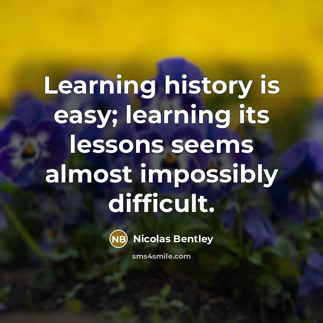 “Learning history is easy; learning its lessons seems almost impossibly difficult.” quote by Nicolas Bentley