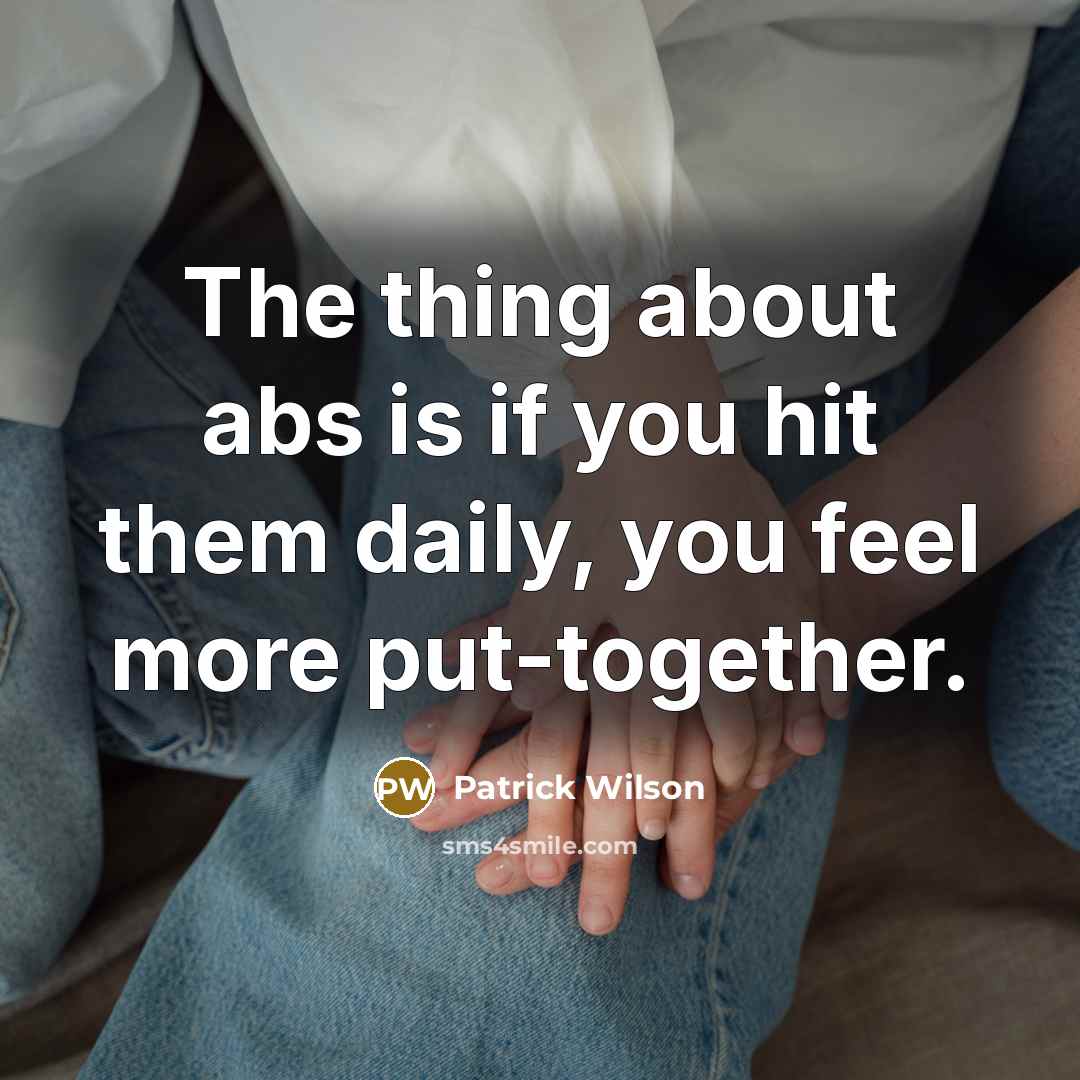 “The thing about abs is if you hit them daily, you feel more put-together.” quote by Patrick Wilson