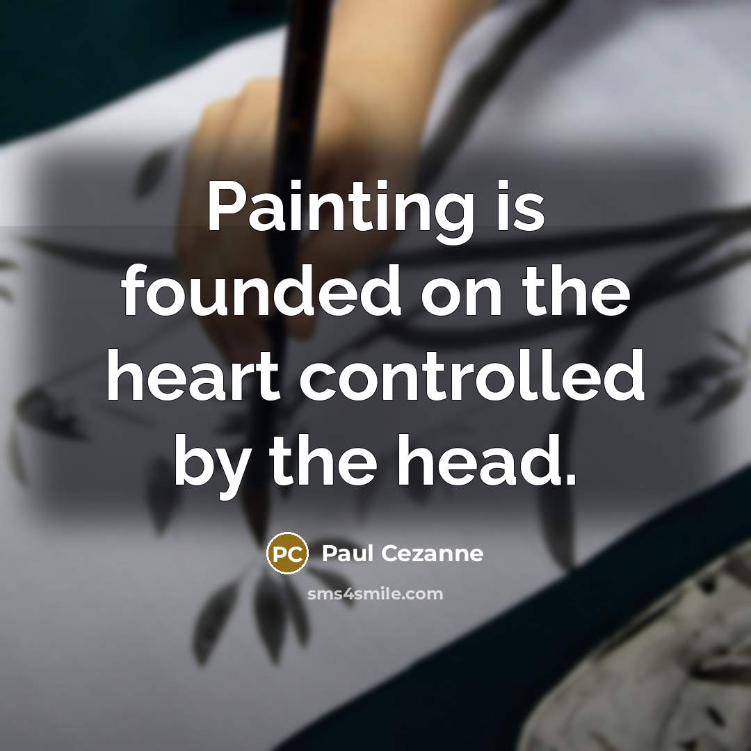 “Painting is founded on the heart controlled by the head.” quote by Paul Cezanne