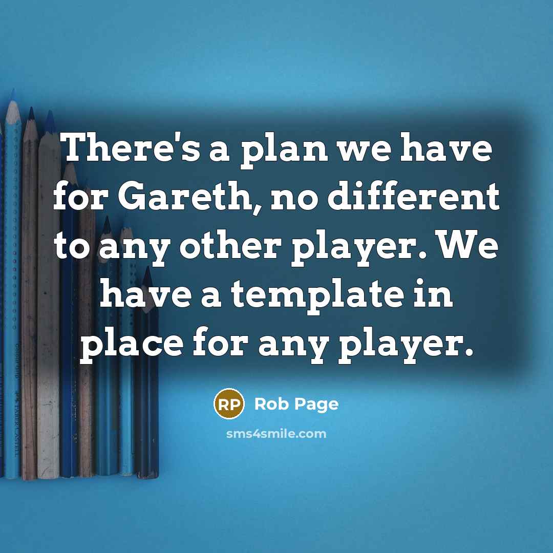 “There's a plan we have for Gareth, no different to any other player. We have a template in place for any player.” quote by Rob Page