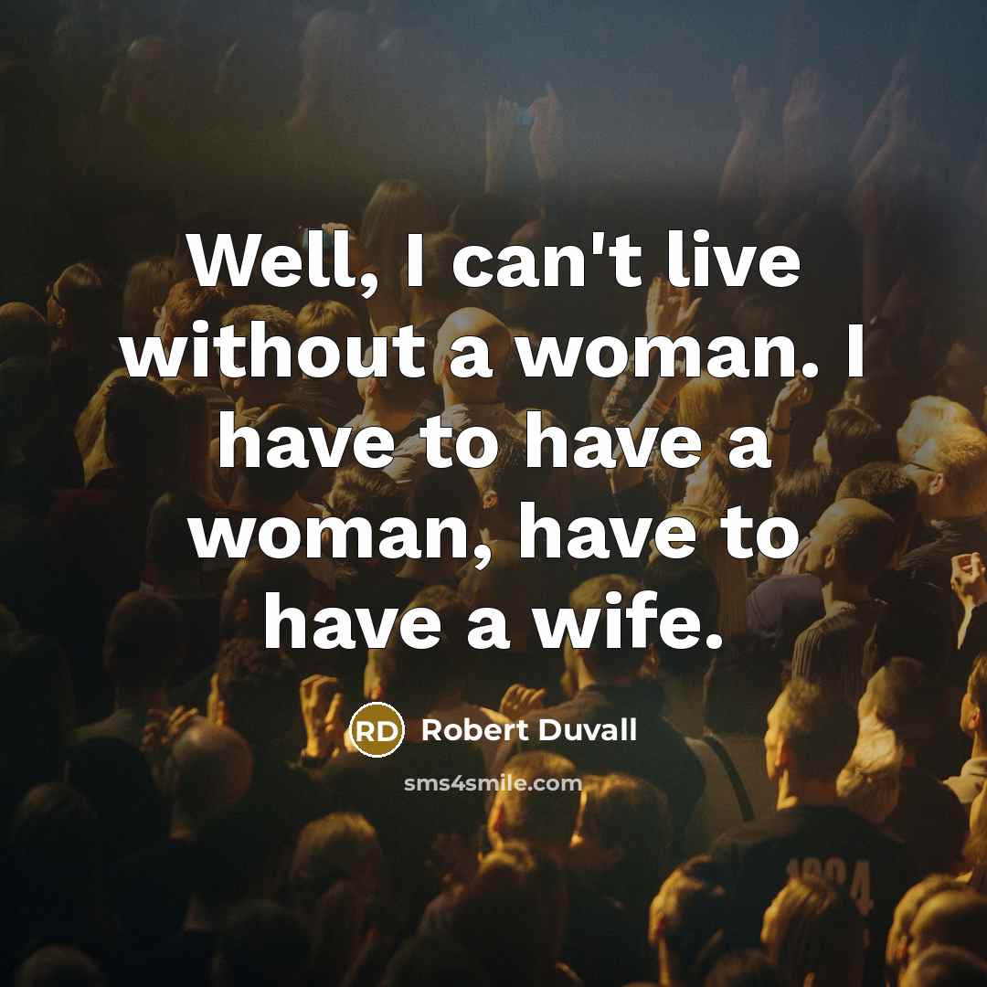 “Well, I can't live without a woman. I have to have a woman, have to have a wife.” quote by Robert Duvall