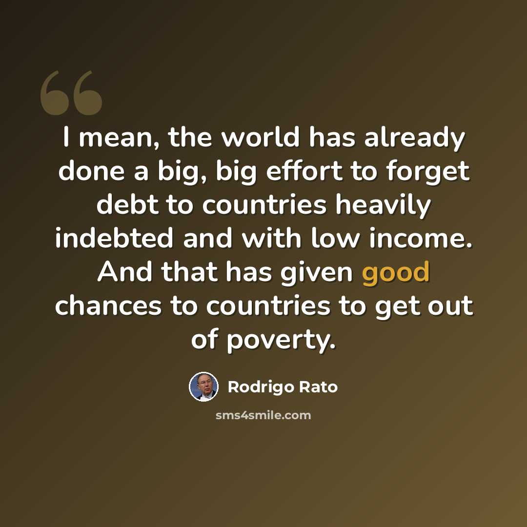 “I mean, the world has already done a big, big effort to forget debt to countries heavily indebted and with low income. And that has given good chances to countries to get out of poverty.” quote by Rodrigo Rato