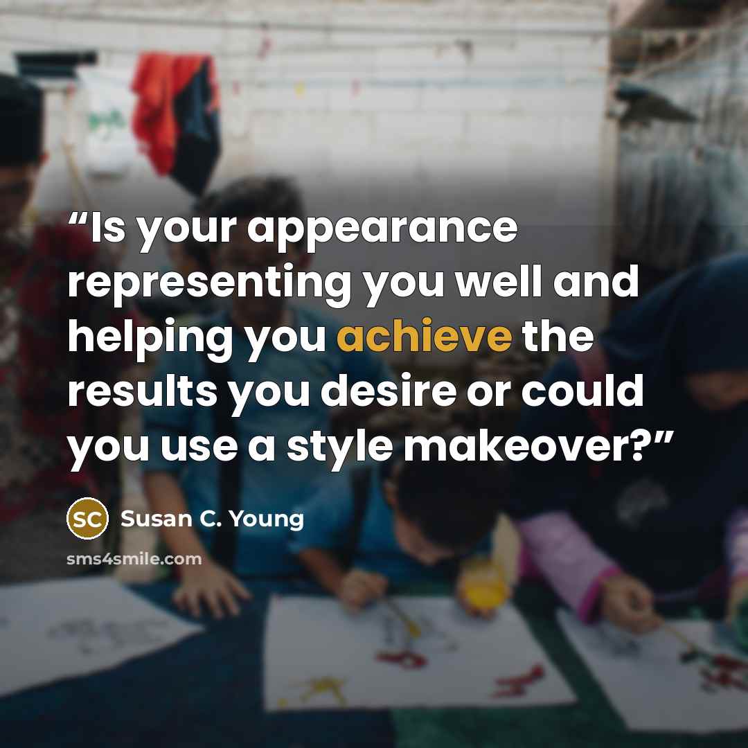 “Is your appearance representing you well and helping you achieve the results you desire or could you use a style makeover?” quote by Susan C. Young