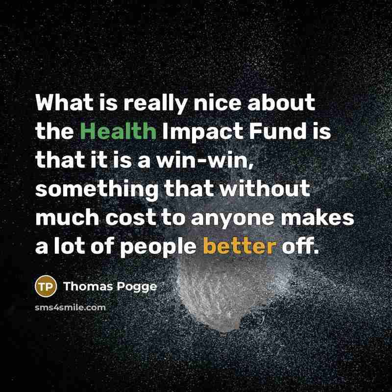 “What is really nice about the Health Impact Fund is that it is a win-win, something that without much cost to anyone makes a lot of people better off.” quote by Thomas Pogge