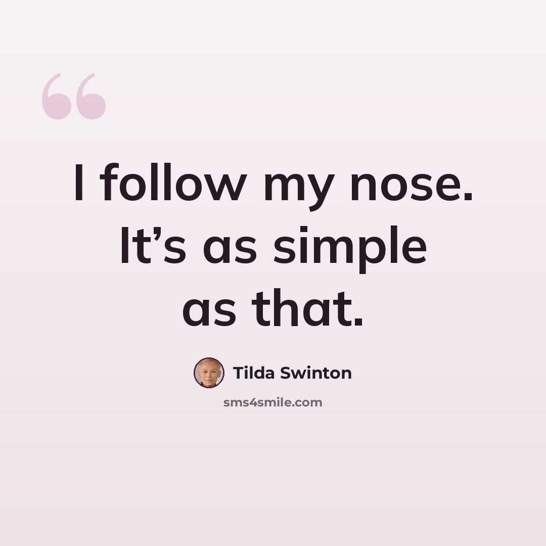 “I follow my nose. It’s as simple as that.” quote by Tilda Swinton