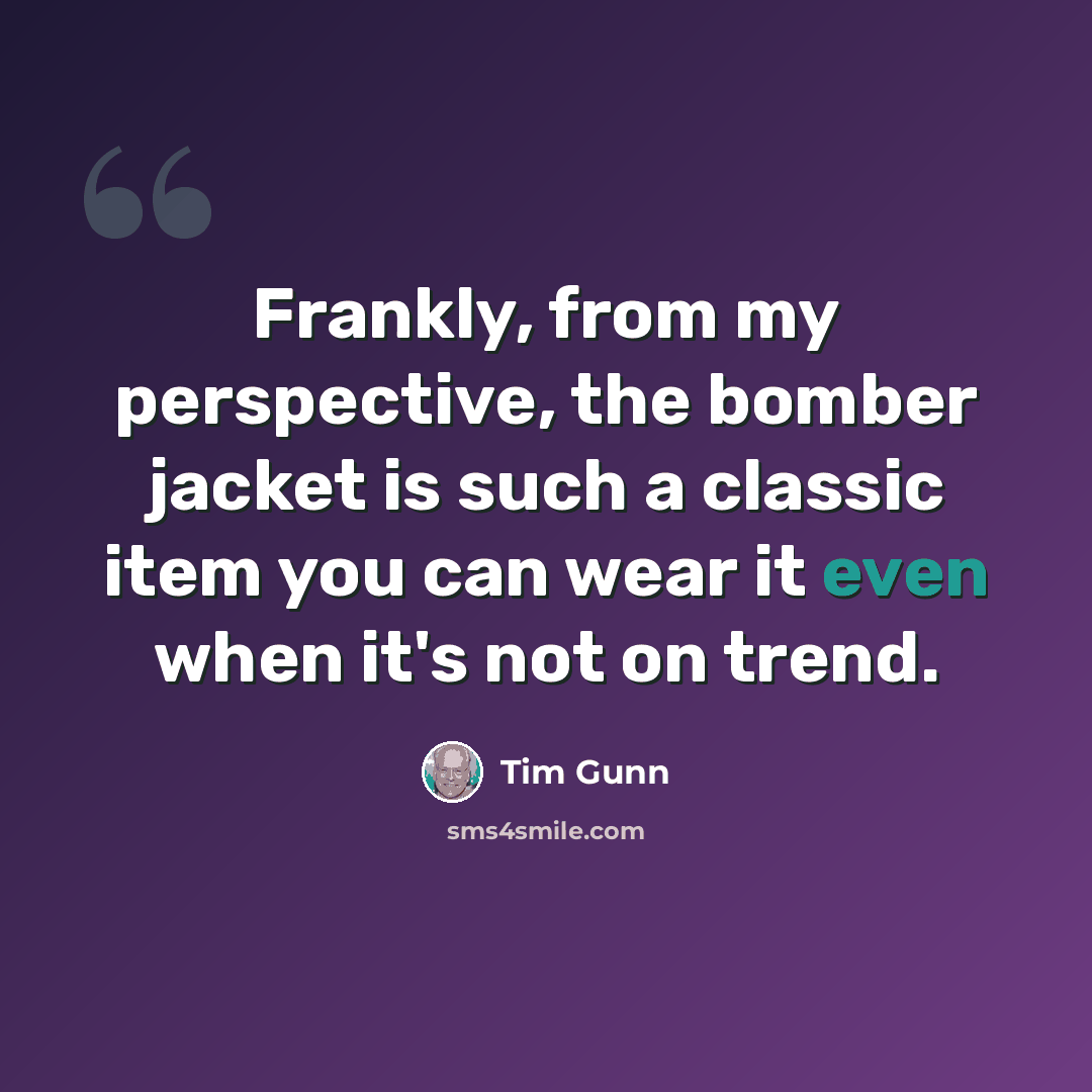 “Frankly, from my perspective, the bomber jacket is such a classic item you can wear it even when it's not on trend.” quote by Tim Gunn