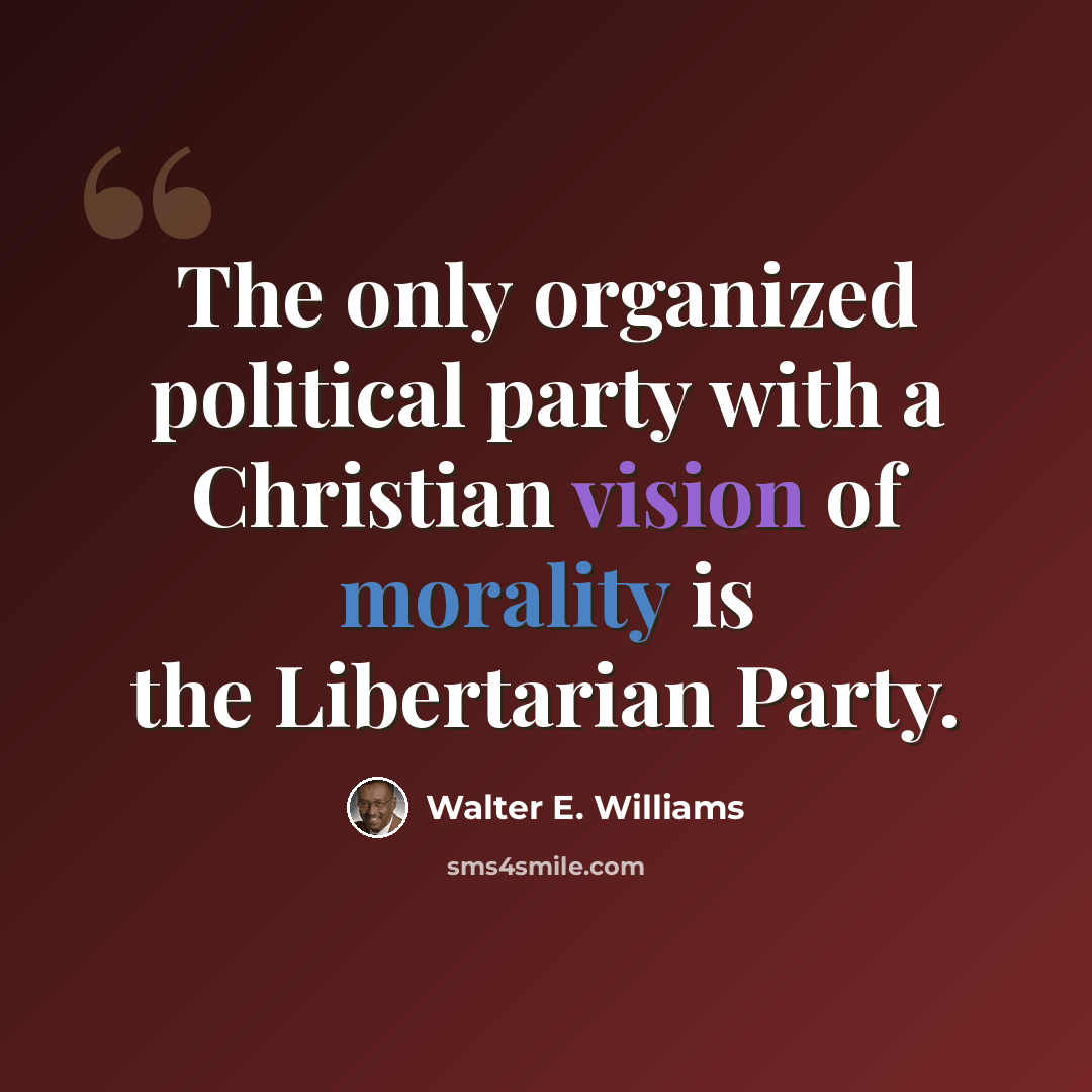 “The only organized political party with a Christian vision of morality is the Libertarian Party.” quote by Walter E. Williams