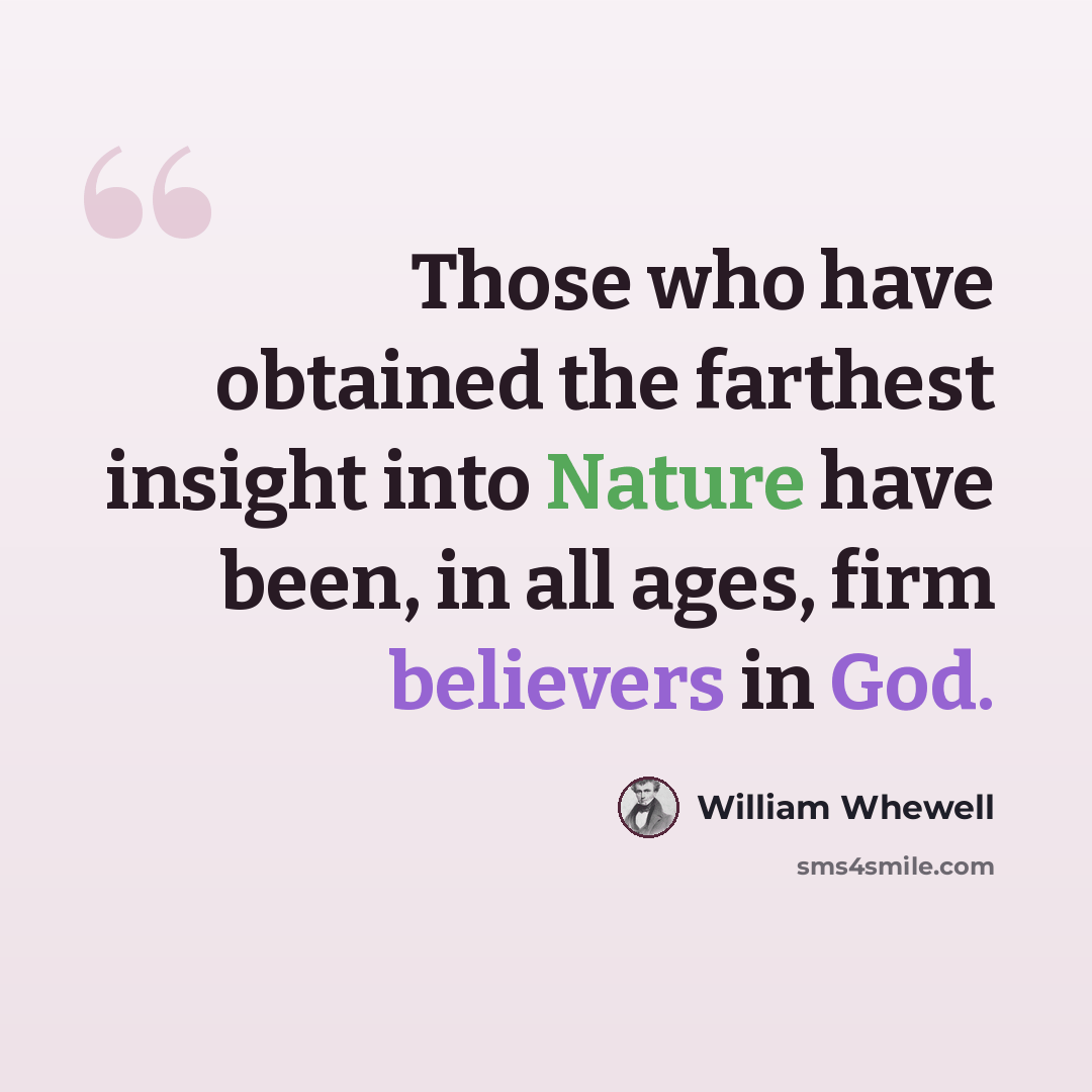 “Those who have obtained the farthest insight into Nature have been, in all ages, firm believers in God.” quote by William Whewell