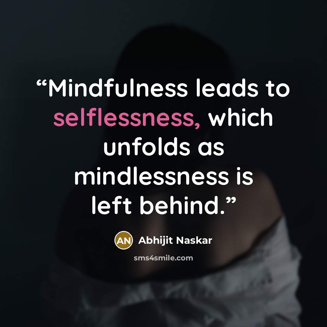 “Mindfulness leads to selflessness, which unfolds as mindlessness is left behind.” quote by Abhijit Naskar