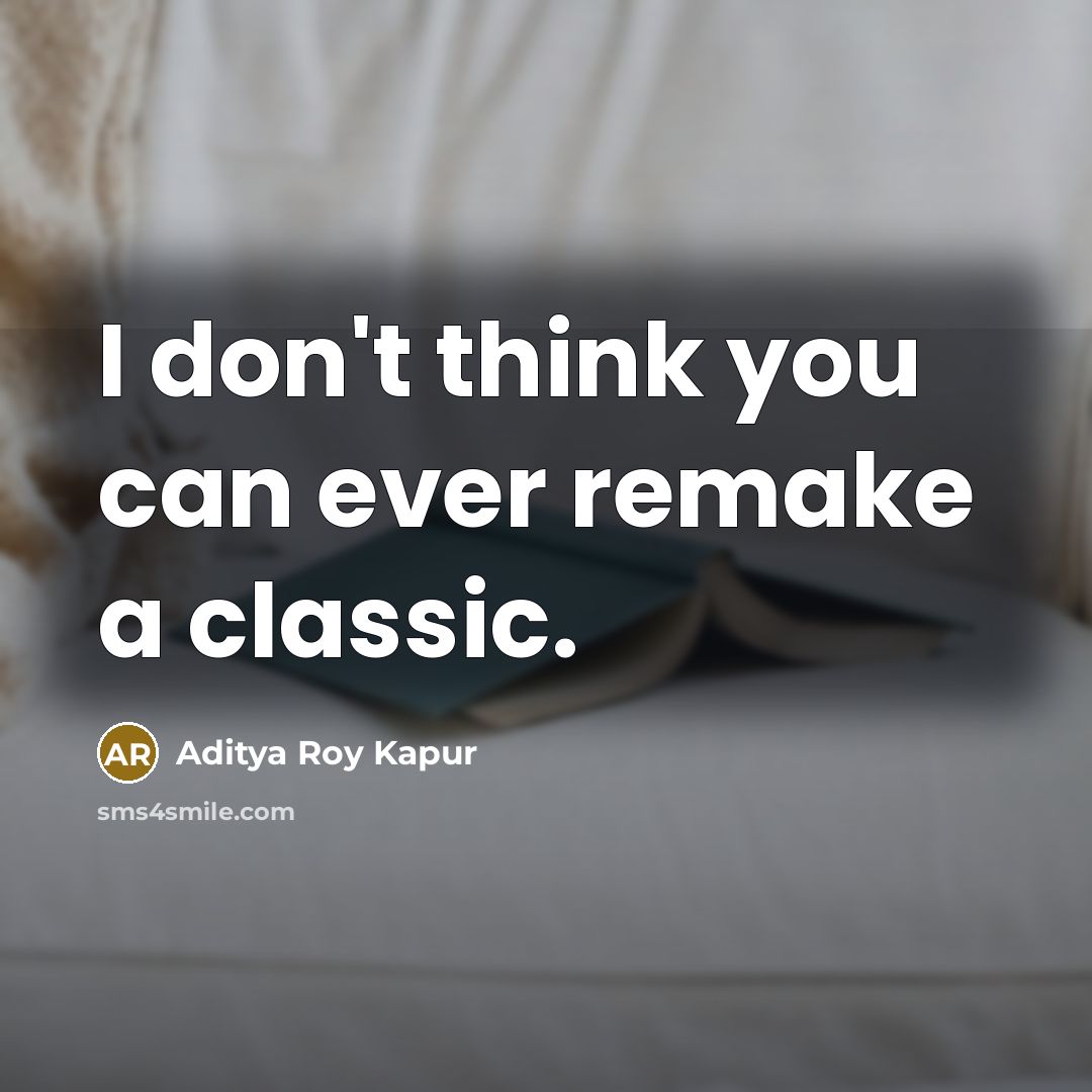 “I don't think you can ever remake a classic.” quote by Aditya Roy Kapur