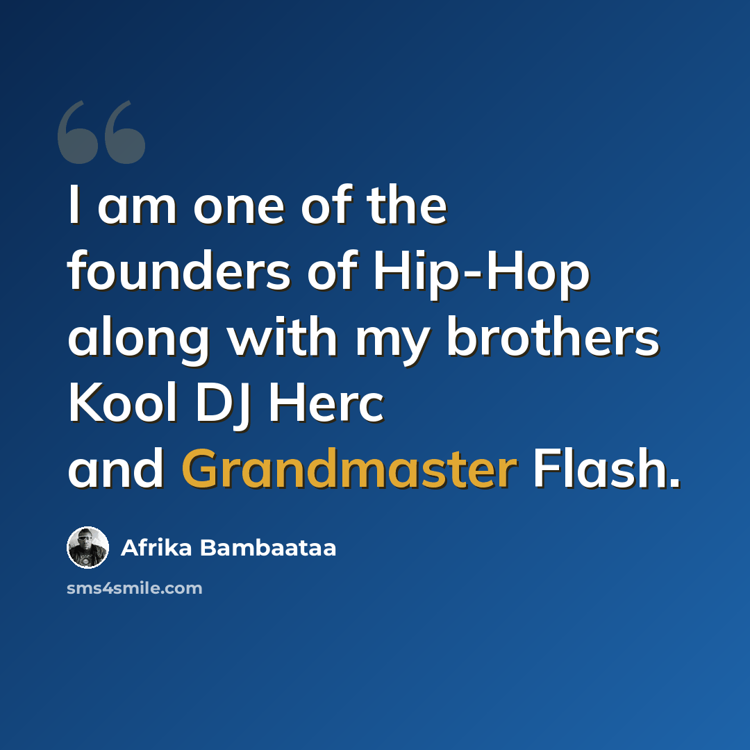 “I am one of the founders of Hip-Hop along with my brothers Kool DJ Herc and Grandmaster Flash.” quote by Afrika Bambaataa