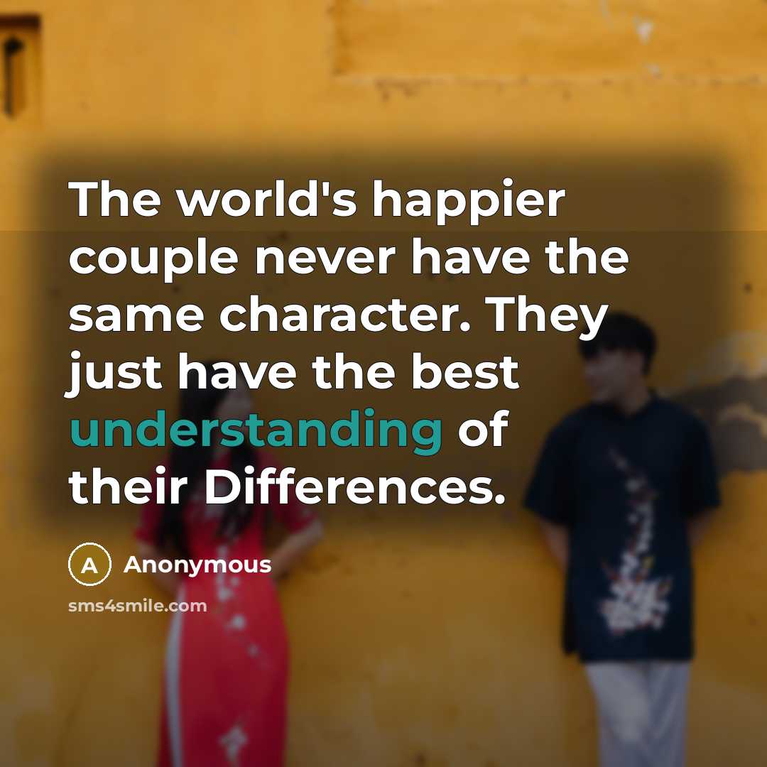 “The world's happier couple never have the same character. They just have the best understanding of their Differences.” quote by Anonymous