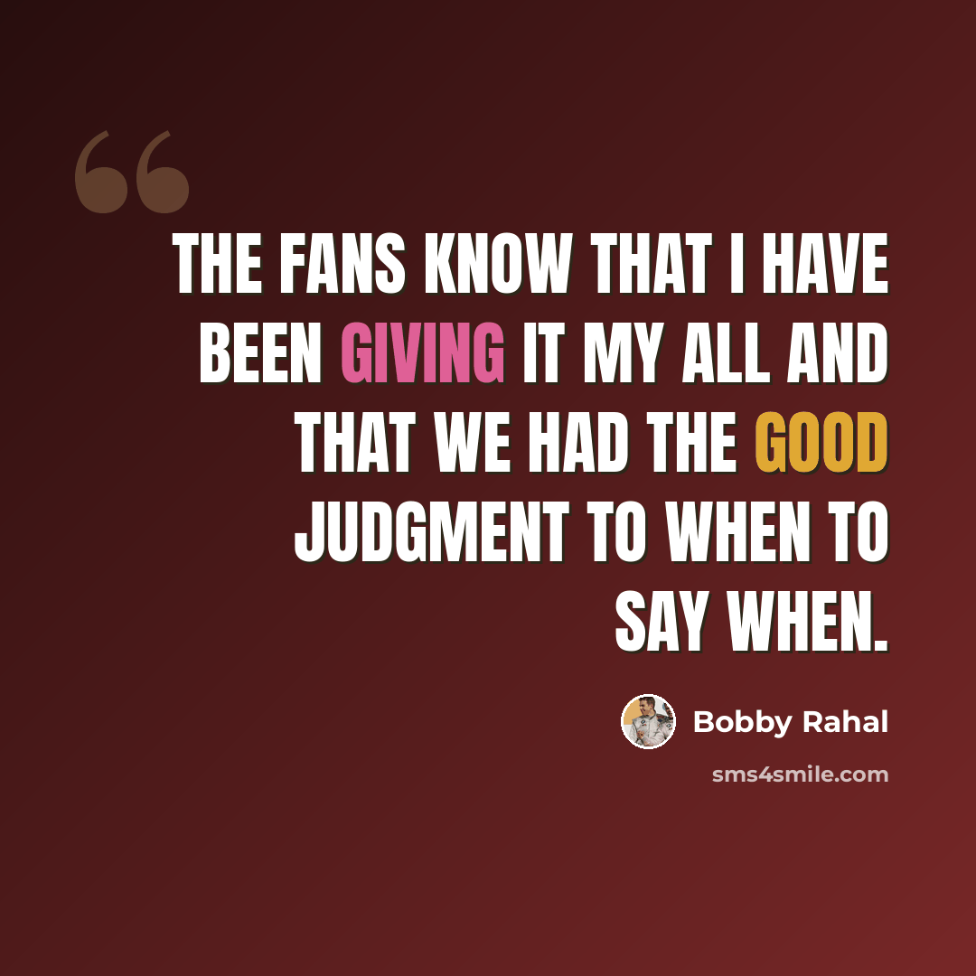“The fans know that I have been giving it my all and that we had the good judgment to when to say when.” quote by Bobby Rahal
