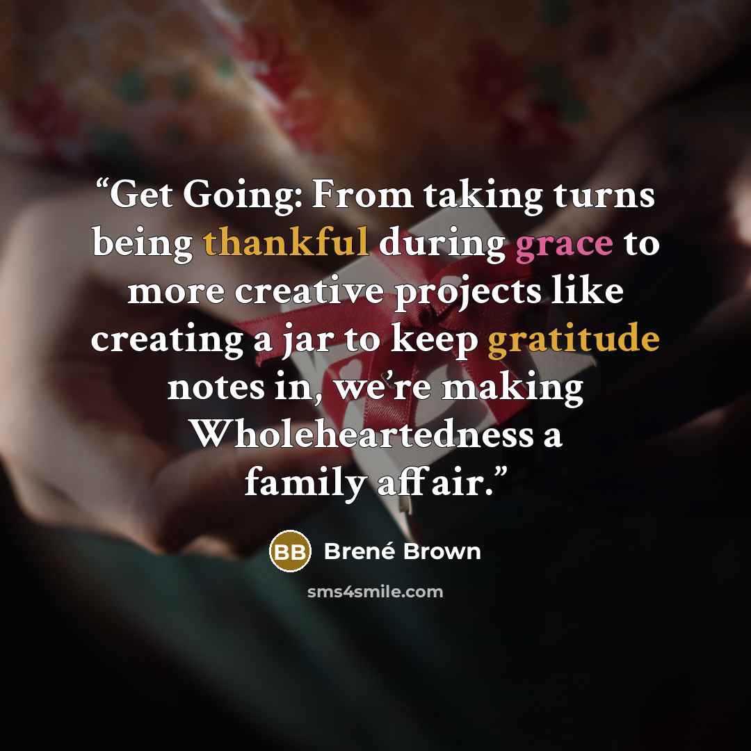 “Get Going: From taking turns being thankful during grace to more creative projects like creating a jar to keep gratitude notes in, we’re making Wholeheartedness a family affair.” quote by Brené Brown