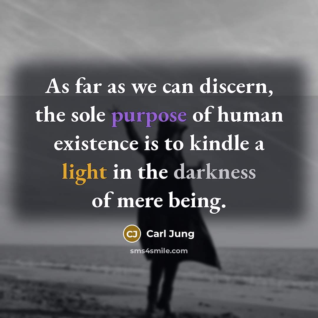 “As far as we can discern, the sole purpose of human existence is to kindle a light in the darkness of mere being.” quote by Carl Jung