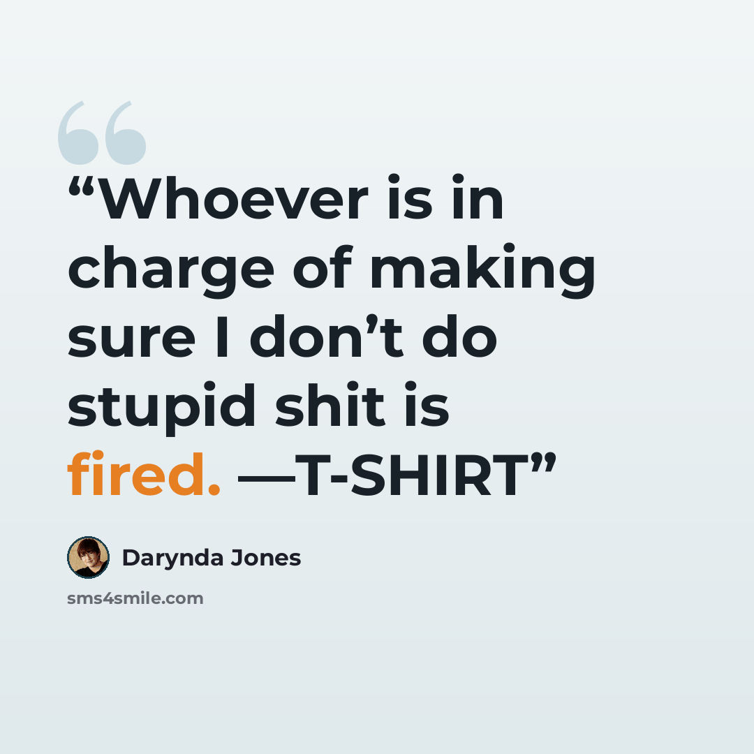 “Whoever is in charge of making sure I don’t do stupid shit is fired. —T-SHIRT” quote by Darynda Jones