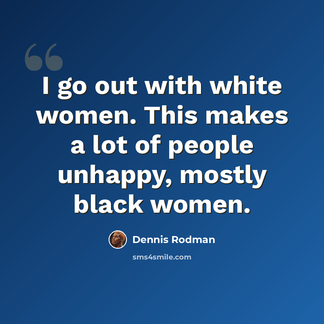 “I go out with white women. This makes a lot of people unhappy, mostly black women.” quote by Dennis Rodman