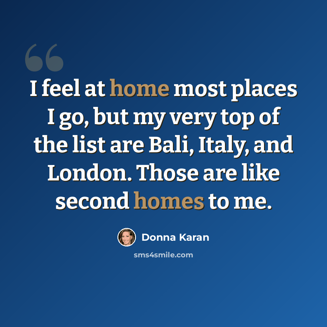 “I feel at home most places I go, but my very top of the list are Bali, Italy, and London. Those are like second homes to me.” quote by Donna Karan
