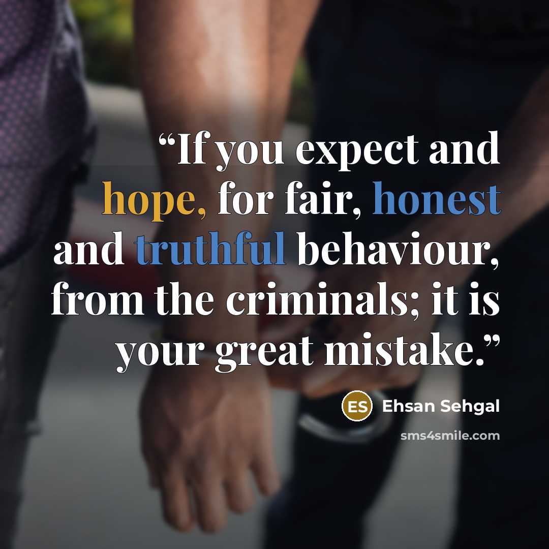 “If you expect and hope, for fair, honest and truthful behaviour, from the criminals; it is your great mistake.” quote by Ehsan Sehgal