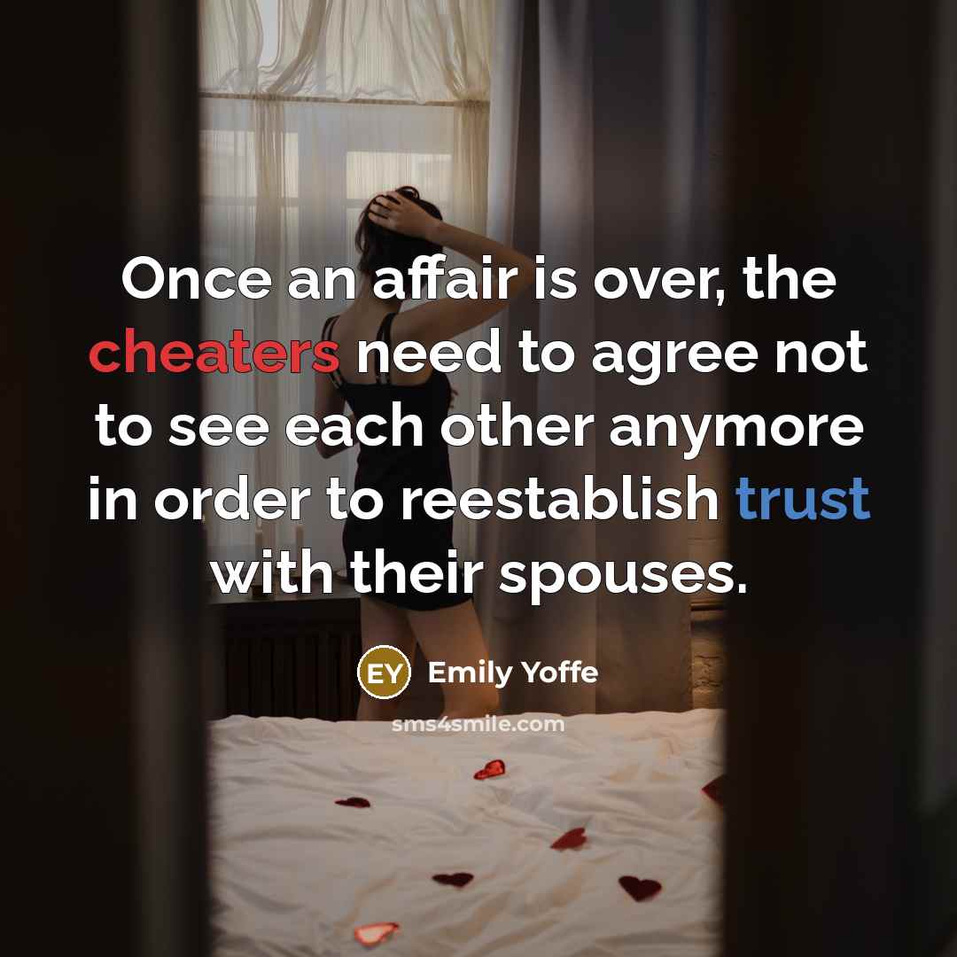 “Once an affair is over, the cheaters need to agree not to see each other anymore in order to reestablish trust with their spouses.” quote by Emily Yoffe
