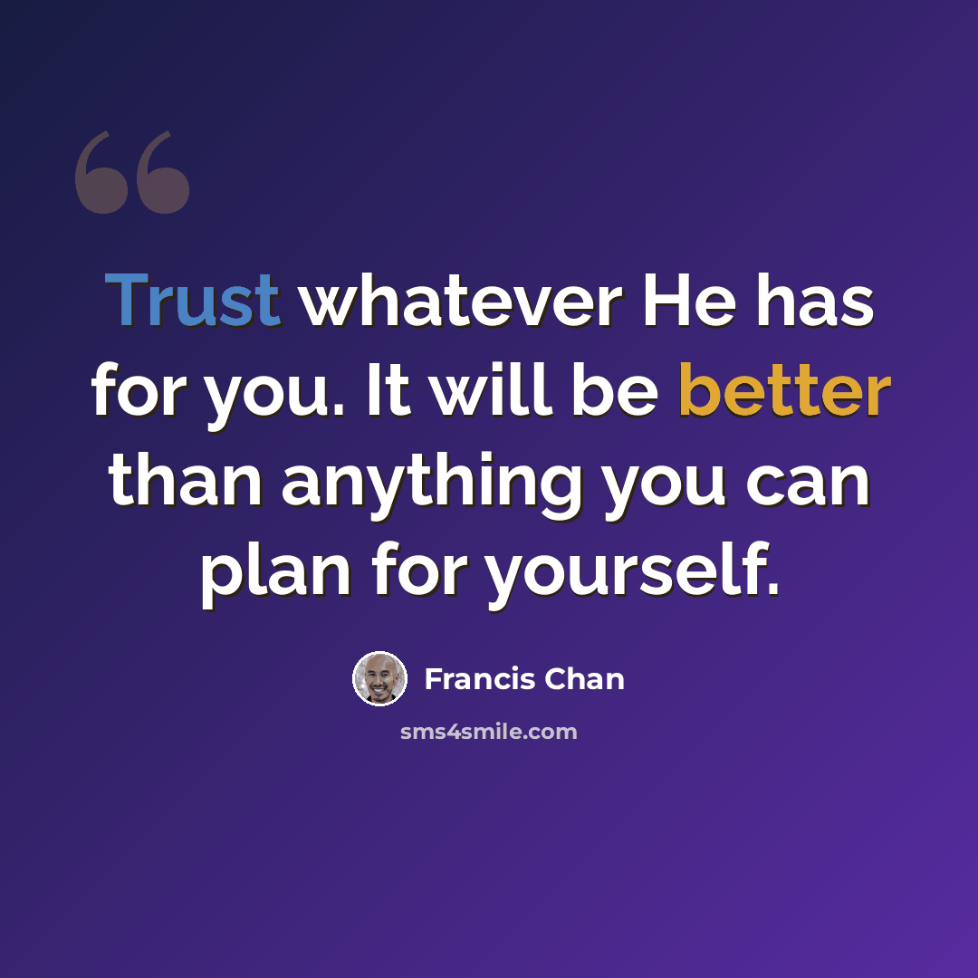 “Trust whatever He has for you. It will be better than anything you can plan for yourself.” quote by Francis Chan
