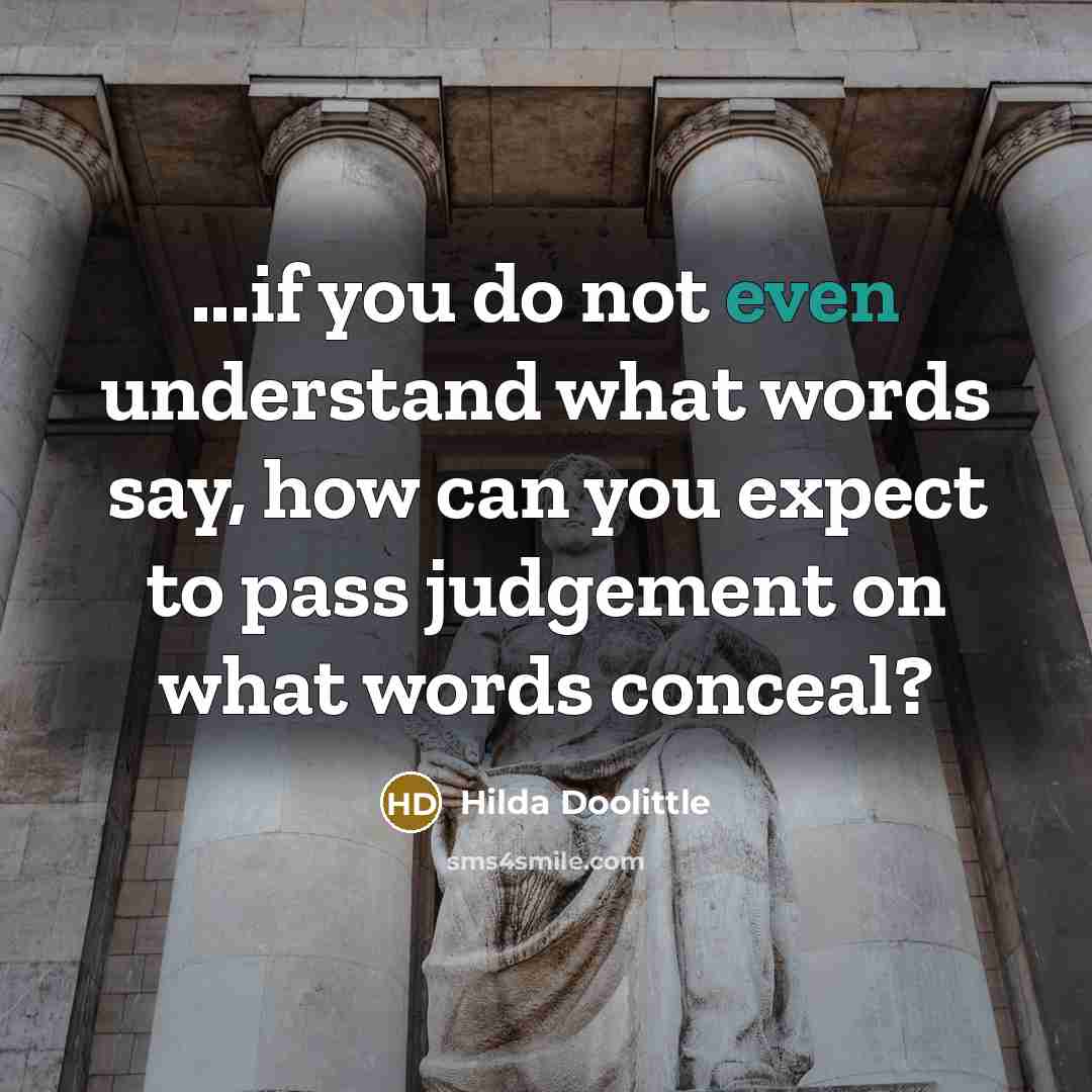“...if you do not even understand what words say, how can you expect to pass judgement on what words conceal?” quote by Hilda Doolittle