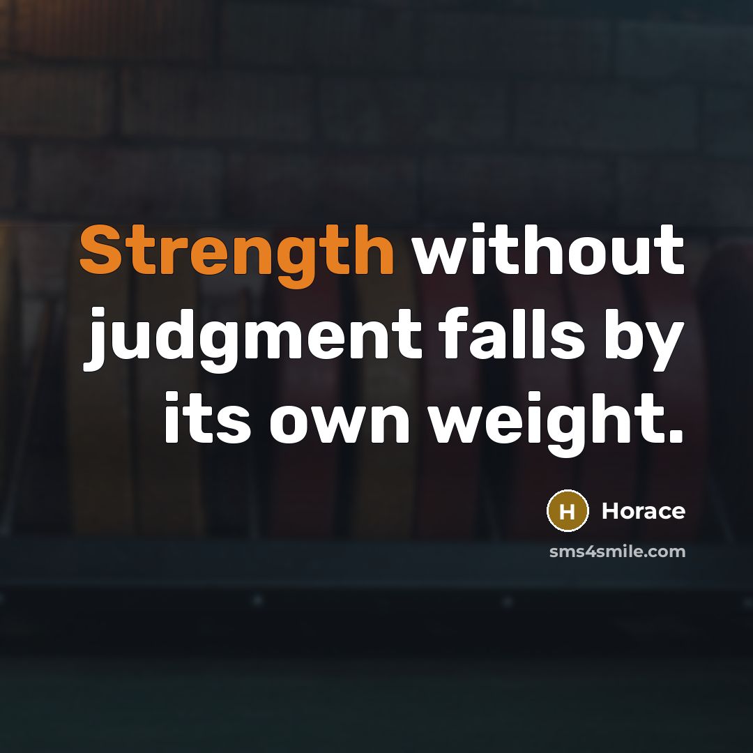 “Strength without judgment falls by its own weight.” quote by Horace