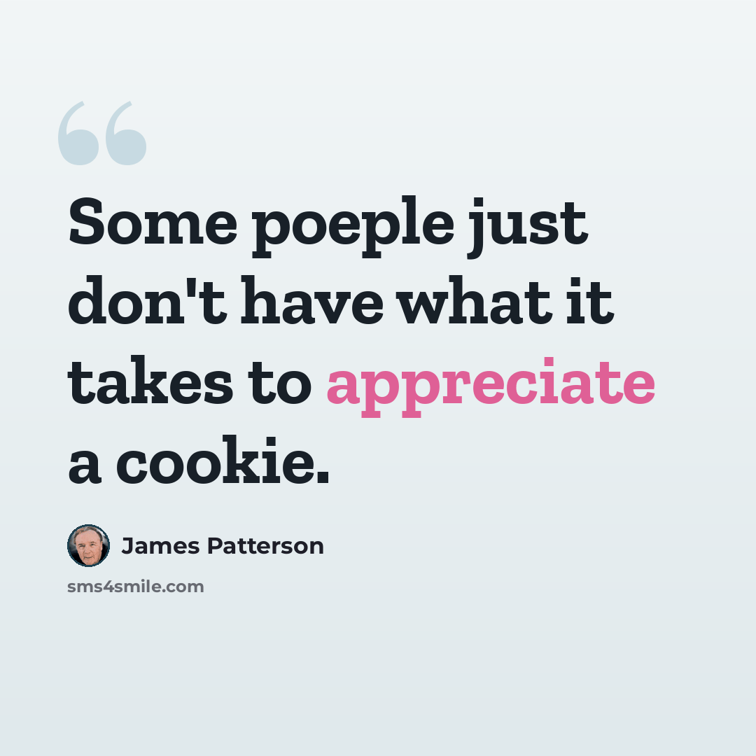 “Some poeple just don't have what it takes to appreciate a cookie.” quote by James Patterson