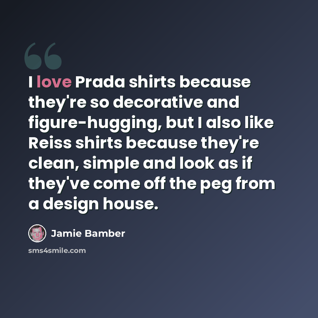 “I love Prada shirts because they're so decorative and figure-hugging, but I also like Reiss shirts because they're clean, simple and look as if they've come off the peg from a design house.” quote by Jamie Bamber