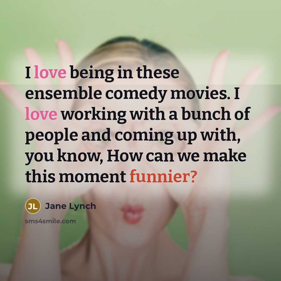 “I love being in these ensemble comedy movies. I love working with a bunch of people and coming up with, you know, How can we make this moment funnier?” quote by Jane Lynch