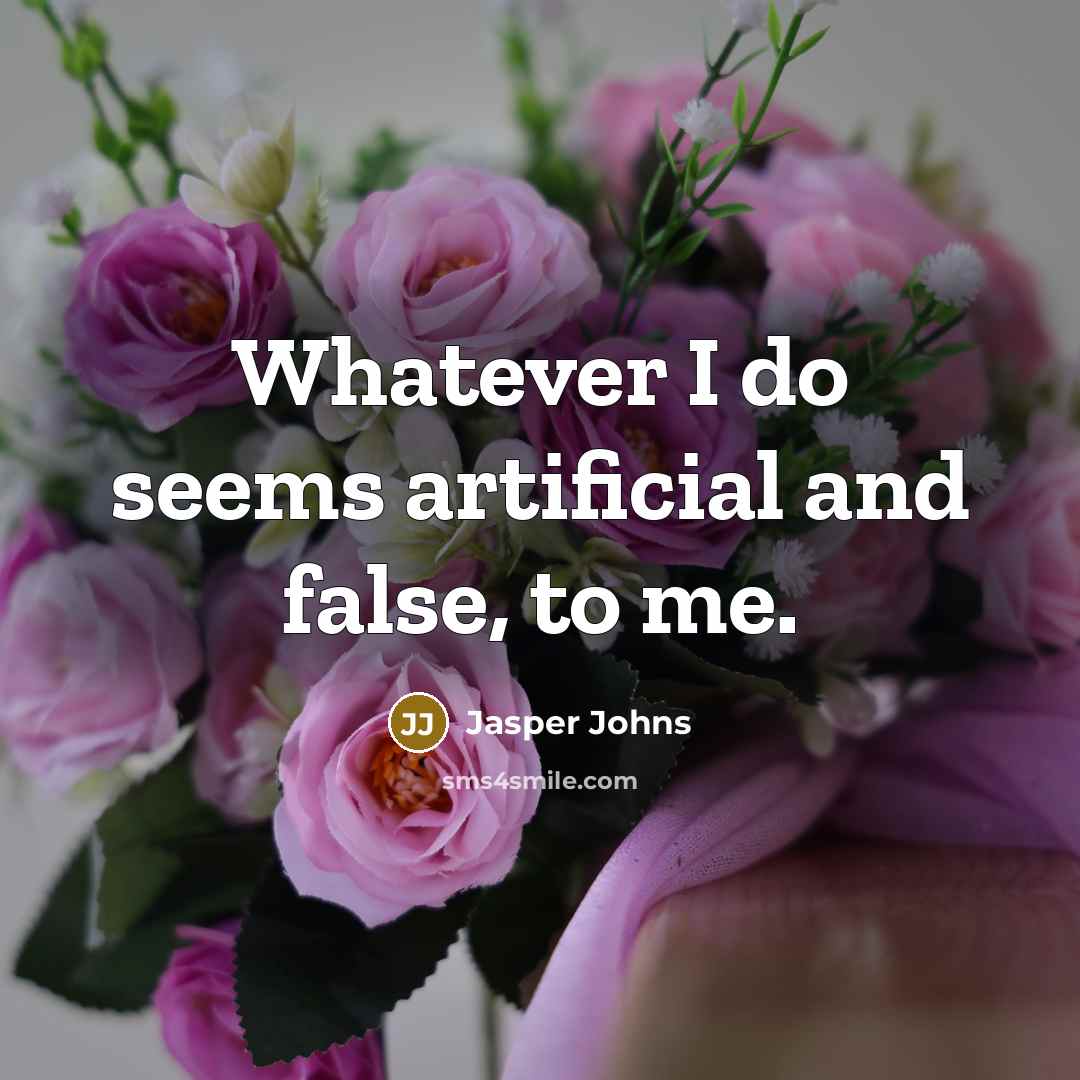 “Whatever I do seems artificial and false, to me.” quote by Jasper Johns