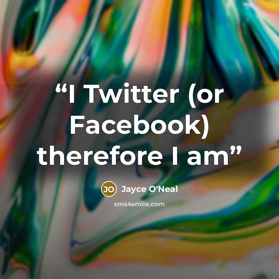 “I Twitter (or Facebook) therefore I am” quote by Jayce O'Neal