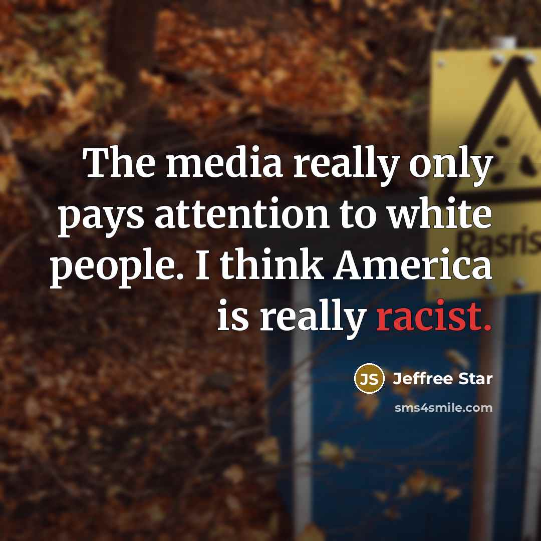 “The media really only pays attention to white people. I think America is really racist.” quote by Jeffree Star