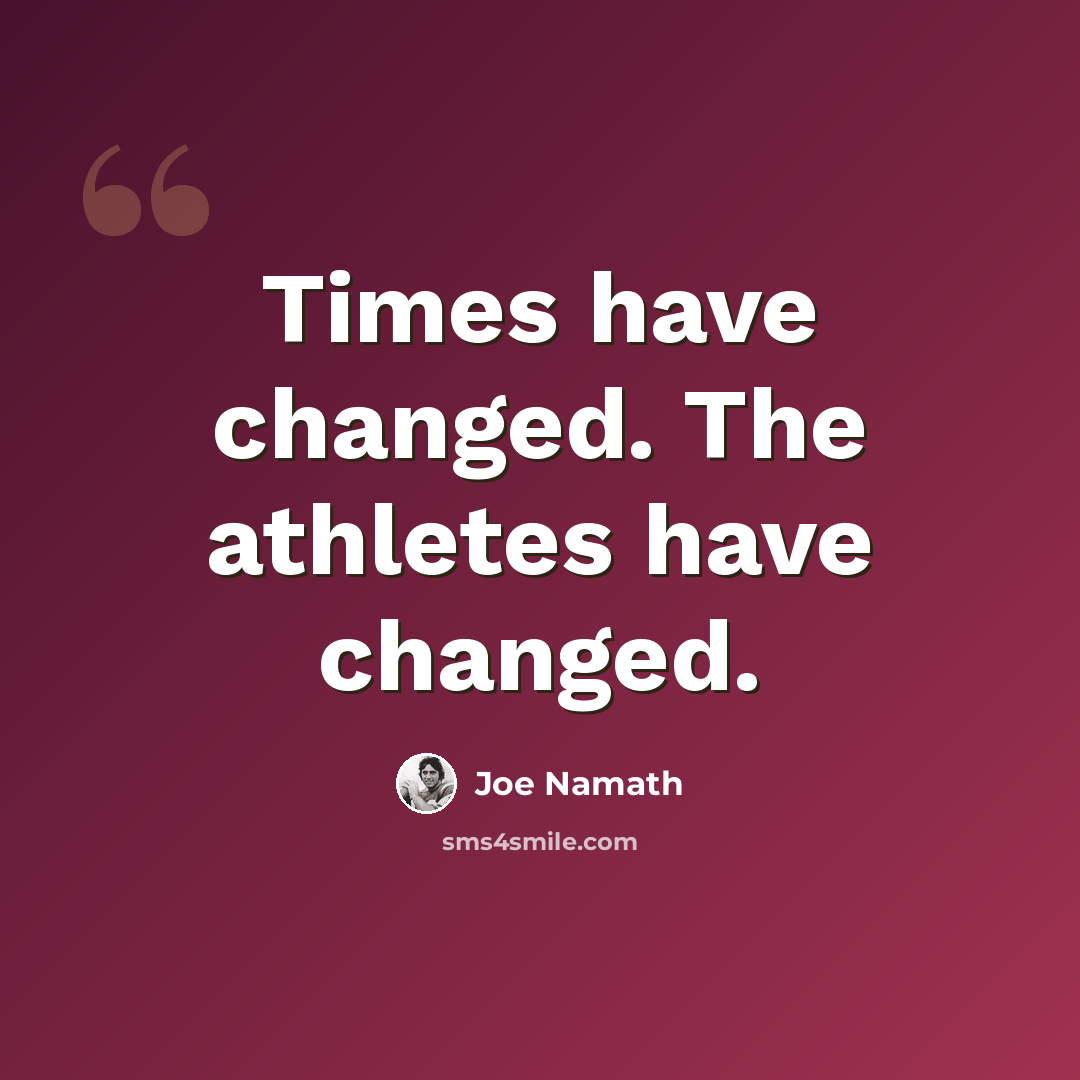 “Times have changed. The athletes have changed.” quote by Joe Namath