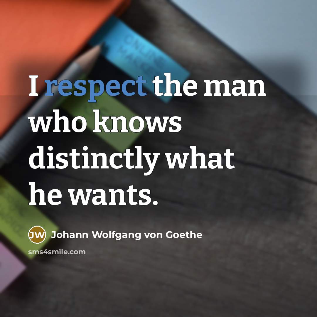 “I respect the man who knows distinctly what he wants.” quote by Johann Wolfgang von Goethe