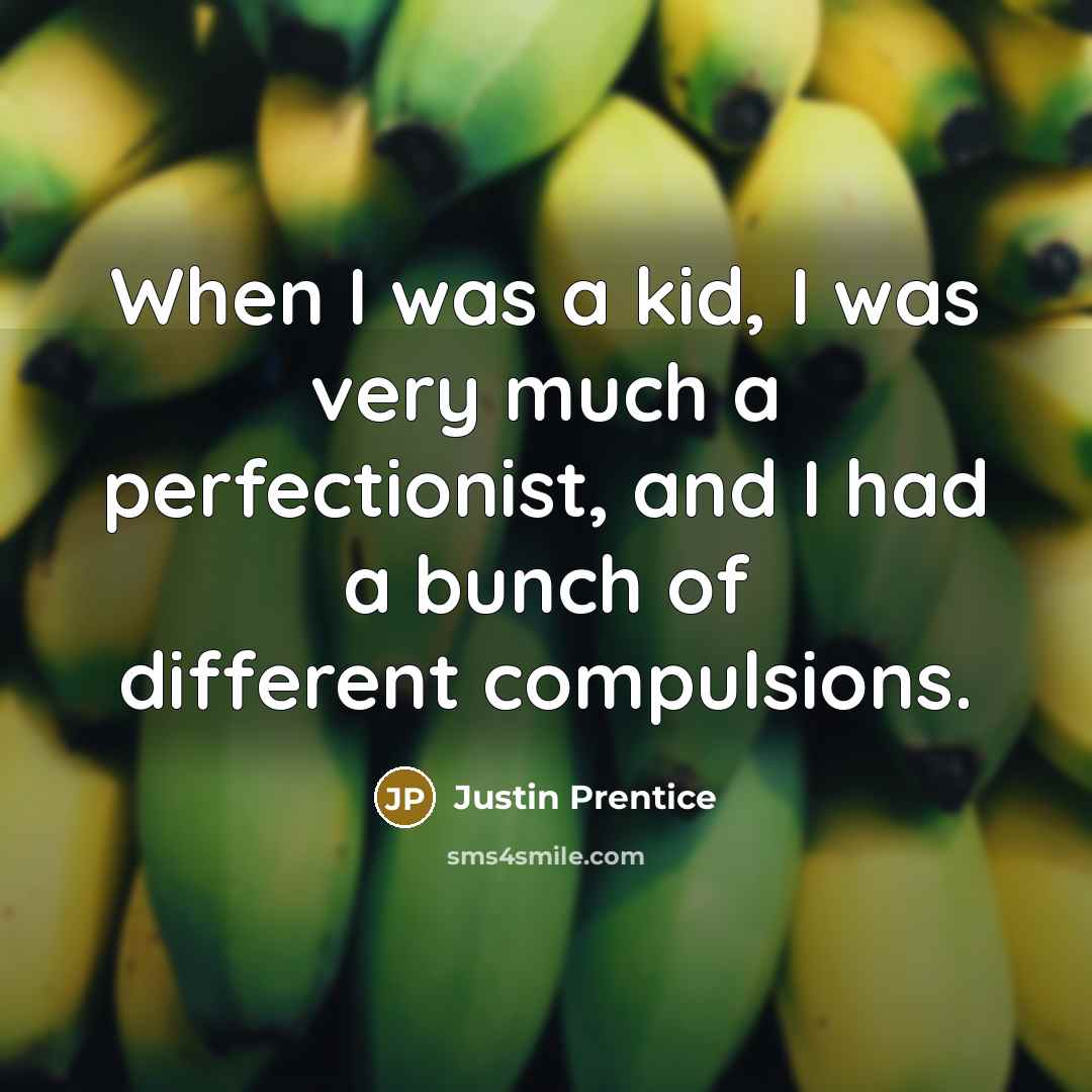 “When I was a kid, I was very much a perfectionist, and I had a bunch of different compulsions.” quote by Justin Prentice