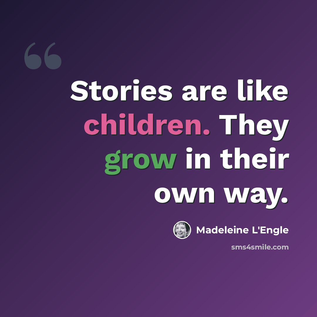 “Stories are like children. They grow in their own way.” quote by Madeleine L'Engle
