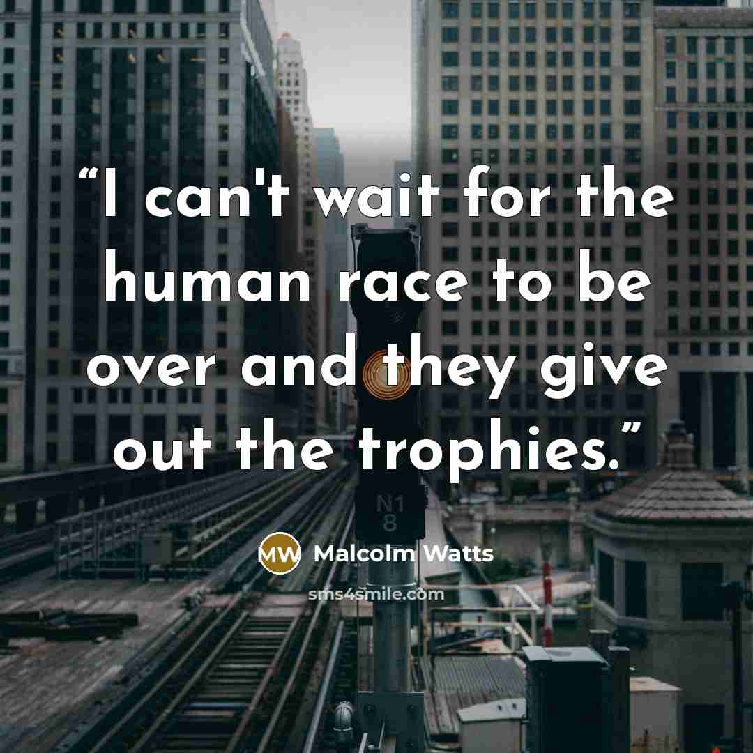 “I can't wait for the human race to be over and they give out the trophies.” quote by Malcolm Watts