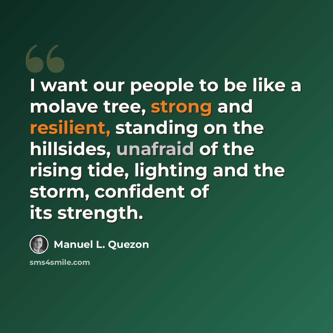 “I want our people to be like a molave tree, strong and resilient, standing on the hillsides, unafraid of the rising tide, lighting and the storm, confident of its strength.” quote by Manuel L. Quezon