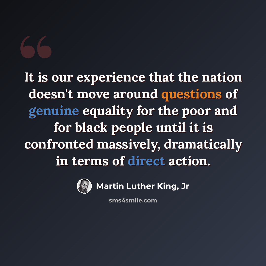 “It is our experience that the nation doesn't move around questions of genuine equality for the poor and for black people until it is confronted massively, dramatically in terms of direct action.” quote by Martin Luther King, Jr