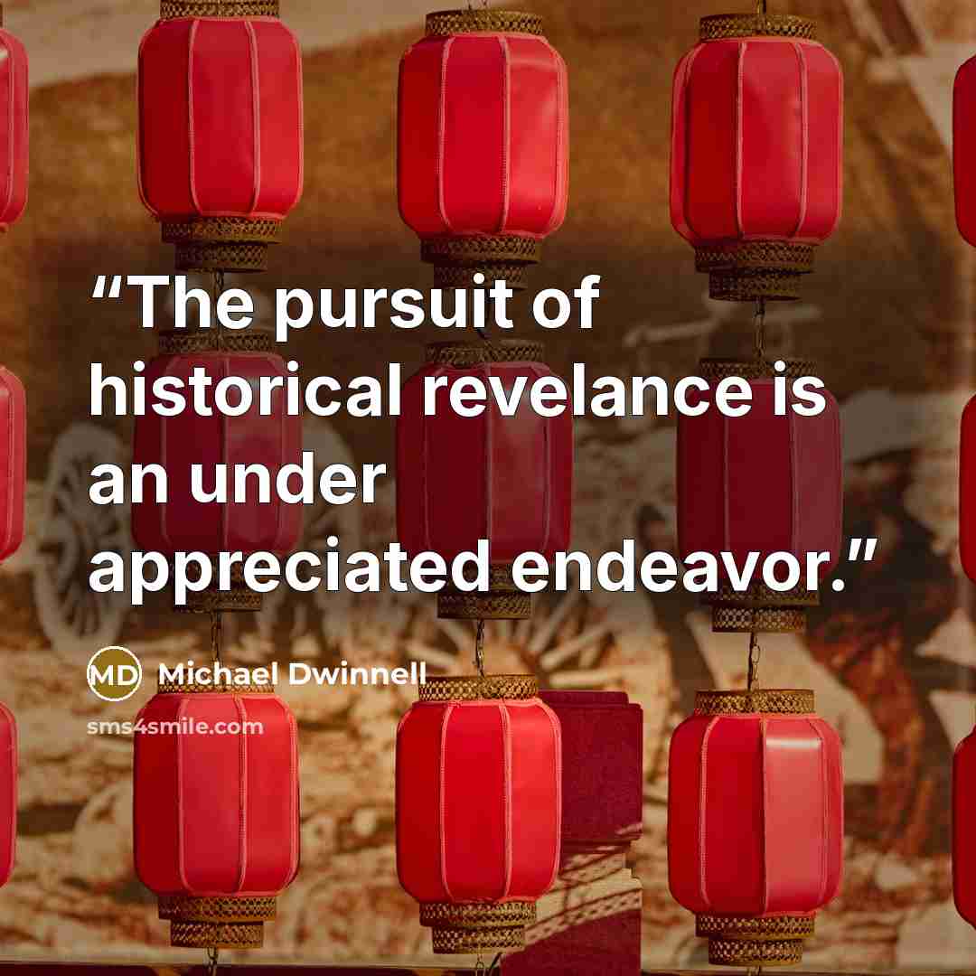 “The pursuit of historical revelance is an under appreciated endeavor.” quote by Michael Dwinnell