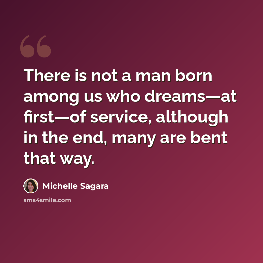 “There is not a man born among us who dreams—at first—of service, although in the end, many are bent that way.” quote by Michelle Sagara