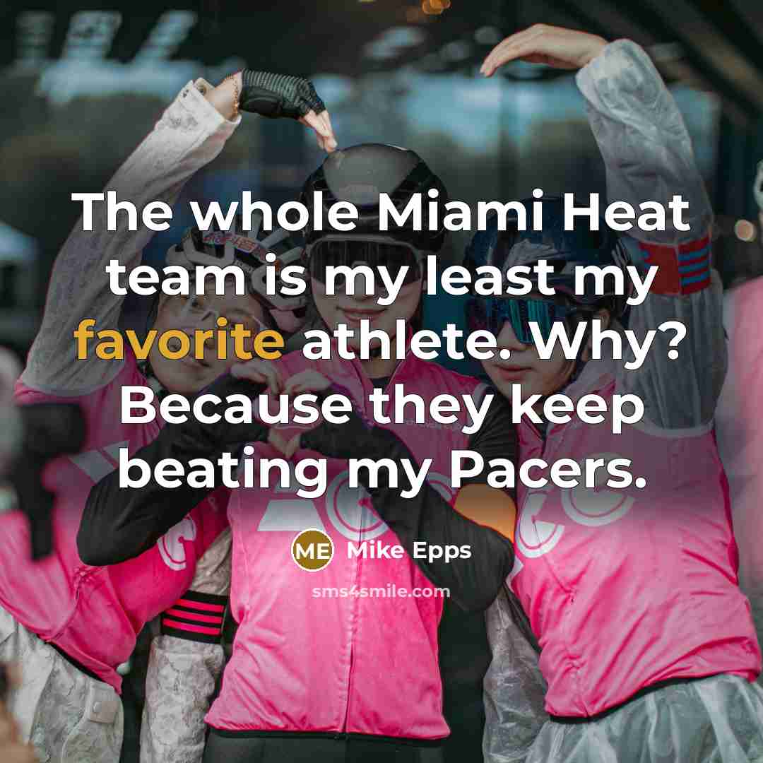 “The whole Miami Heat team is my least my favorite athlete. Why? Because they keep beating my Pacers.” quote by Mike Epps