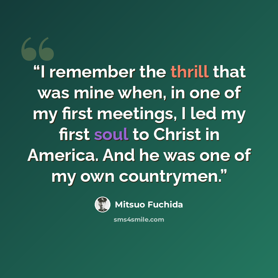 “I remember the thrill that was mine when, in one of my first meetings, I led my first soul to Christ in America. And he was one of my own countrymen.” quote by Mitsuo Fuchida