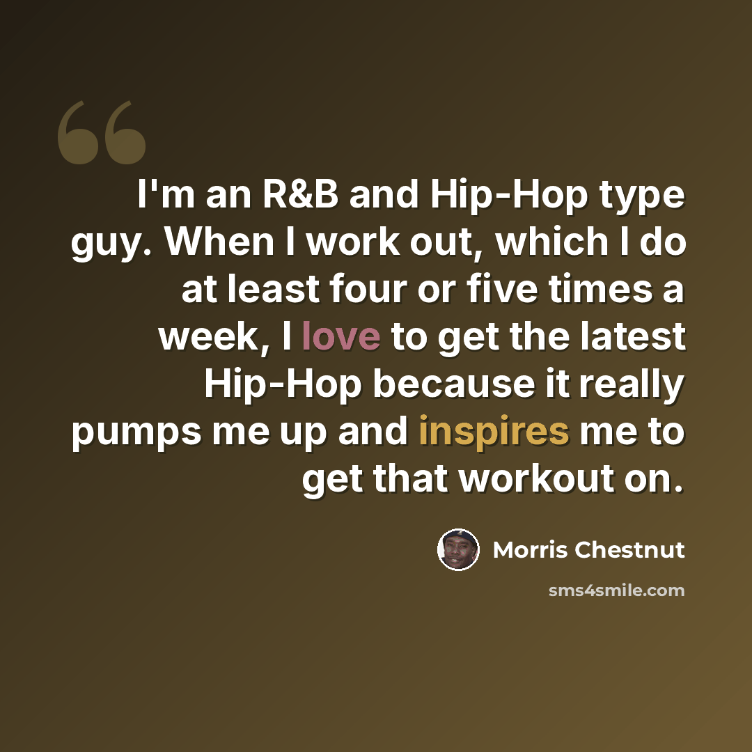 “I'm an R&B and Hip-Hop type guy. When I work out, which I do at least four or five times a week, I love to get the latest Hip-Hop because it really pumps me up and inspires me to get that workout on.” quote by Morris Chestnut