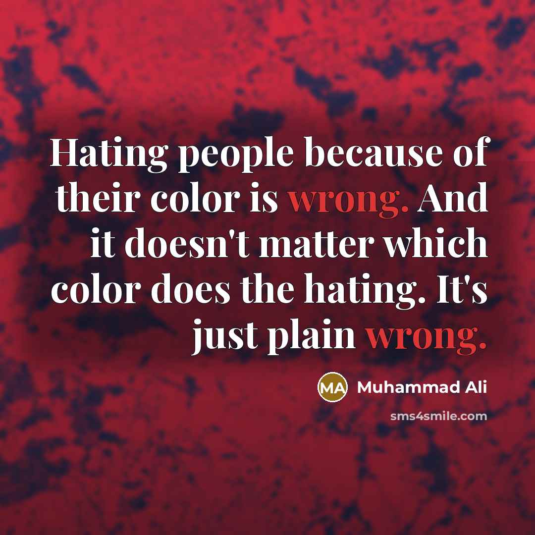 “Hating people because of their color is wrong. And it doesn't matter which color does the hating. It's just plain wrong.” quote by Muhammad Ali