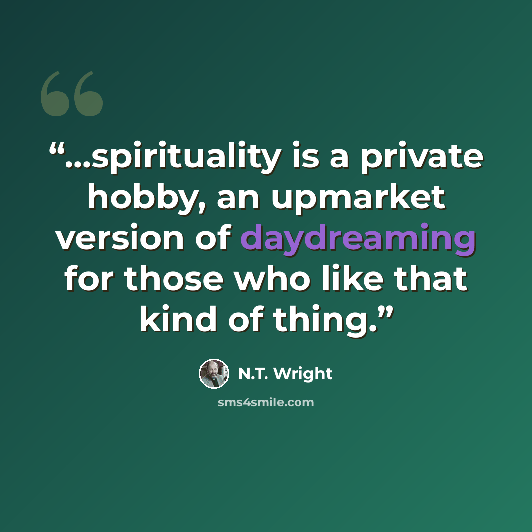 “...spirituality is a private hobby, an upmarket version of daydreaming for those who like that kind of thing.” quote by N.T. Wright