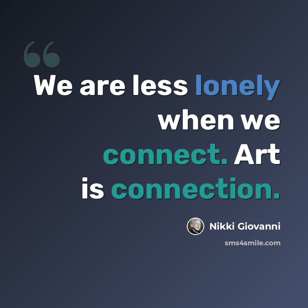 “We are less lonely when we connect. Art is connection.” quote by Nikki Giovanni