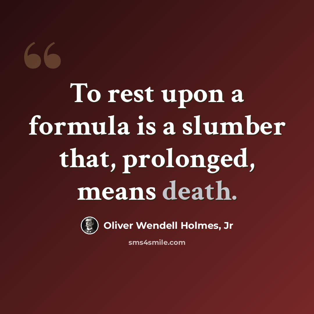 “To rest upon a formula is a slumber that, prolonged, means death.” quote by Oliver Wendell Holmes, Jr