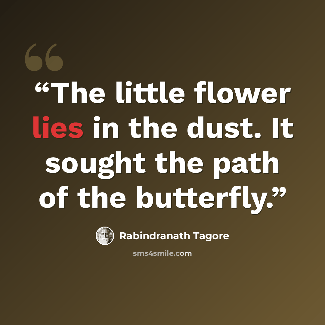“The little flower lies in the dust. It sought the path of the butterfly.” quote by Rabindranath Tagore